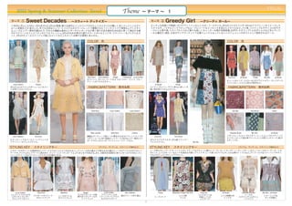 PREAL
     2012 Spring & Summer Collection Trend                                                                            Theme                     ∼ テーマ ∼ 1


11秋冬に浮上した50's∼60'sを中心に20'sも登場。様々な時代にインスパイアされたレトロスタイルが優しく甘いフェミニンスタイ                                                                                       キッチュな色使いや柄使いのコケティッシュなレトロガーリースタイル。 20'sのジャズエイジや、 40'sのクラブシーンをイメージした
ルへと変貌をとげ、  拡大した。 中でも注目はジェラートパステルのカラーパレットで展開されたファンタジックで清楚なレディスタイ                                                                                          スタイルや、ノスタルジックでピュアなムードにハードなエッセンスを加えたスタイルなど。    アメ車、  パイナップルやサイコロをモチ
ル。レースにシアー素材を重ねたり、   それらの繊細な素材とレザーやジャガードなど厚く張りのある素材を対比的に使って演出する軽                                                                                          ーフにした柄や鳥、トロンプルイユなど様々な楽しくキャッチーな柄が多数登場。   丸衿や、スカラップヘムのボトムスなど甘いディテ
やかでクリーンなフェミニティがとてもフレッシュ。      50'sの丸みを帯びた肩やスカートのシルエットや、フラッフィーなフレアシルエ                                                                                     ールも顕在だ。現在、日本のヤングマーケットで主要トレンドとなっているレトロフェミニンのポストとして期待されるテーマ。
ット、20'sのチャールストンドレス風シルエットなどシルエットは様々な提案にあふれた。

                                                                         COLOR 色                                                                                                                                               COLOR 色




                                                                         Nina Ricci   John Galliano       Blugirl      Philosophy    Louis Vuitton                                                                              Anna Sui         Jill Stuart      Prada       Miu Miu        Jill Stuart
                                                                        ホワイトと、甘いジェラートのようなイエロー、ピンク、ブルー、
                                                                                                                                                                                                                              キュートなレッド、イエローなどのブライトカラー、
                                                                                                                                                                                                                                                     そしてピンク、
                                                                        グリーンのパステルカラー。
                                                                                                                                                                                                                              ライトブルー、パステル同士の配色など。
 Louis Vuitton       Chanel                                                                                                                                Jil Stuart      Prada
50'sのふんわりとしたボリュームシルエッ                                                        FABRIC&PATTERN 素材&柄                                                         パイナップルツリーやアメ車など楽しく可                                                    FABRIC&PATTERN 素材&柄
トを取り入れたスタイル。                                                                                                                                             愛い柄を取り入れたスタイル。




                                                                              Nina Ricci              Louis Vuitton           Louis Vuitton                                                                                            Miu Miu                 Tory Burch                Prada




                                                                              Marc Jacobs              Nina Ricci                   Chanel                                                                                           Vanessa Bruno              Miu Miu                 Jill Stuart

 John Galliano      Anna Sui                                            繊細なアンティーク風レース/開きの大きなアイレットエンブロ                                                      Anna Sui      Tory Burch                                           イギリスレース/エンブロイダリーレース/エンブロイダリー/ア
                                                                        イダリーレース/切り絵風カットワーク/光沢＆シアー素材/ジャ                                                                                                                        メリカンコミック風の車プリント/レトロ柄パッチワーク/鳥(キ
ロマンティックなペールトーンプリントの                                                     ガードやふくれジャガード/ファンシーツイードなど。                                                        40'sクラブスタイルや、20's風フラッパー                                              ルティング)。
フラッフィーなドレススタイル。                     Louis Vuitton                                                                                                        ドレススタイル。                                 Miu Miu


STYLING KEY  スタイリングキー                                                                  (アイテム、ディテール、スタイリング傾向など)                                           STYLING KEY  スタイリングキー                                                                   (アイテム、ディテール、スタイリング傾向など)
このテーマのポイントは異素材をレイヤードさせることにより生まれるニュアンシーな色の重なりや異なる光の重なり。  一つのアイテムの中でのレイ                                                                                    レース同士のレイヤードや、ニットとのレイヤードなどちょっと重たいコーディネートや、 パターン オン パターンなどノンルールなコーディネートが
                                                                                                                                                                                                       ・  ・
ヤードや、アイテムのレイヤードと両方あり、ワントーンコーディネートによりまとまりを見せる。また、白配色を効果的に使うと甘くなりすぎないフレ                                                                                    ポイント。レトロガーリーなムードを高める可愛いプリントや、レース使いのアイテムや、小さな襟のトップスなど。 ディテールではシャーリングやタッ
ッシュでクリーンなロマンティックスタイルを演出できる。                                                                                                                              クなどのウェストポイントアクセント。




    Louis Vuitton      Nina Ricci                   Valentino      Blugirl                   Louis Vuitton              John Galliano                          Prada    Moschino Cheap And Chic             Anna Sui   Jill Stuart                   Charlotte Ronson       Miu Miu / Jill Stuart
ジェラートパステルの                                                      ラメやスパンコール装                  アイレットレースの                                                                                                   コンビネゾン＆                                     レースの
エキゾチックレザー           ジャガードやツイード                レースのリトル           飾の甘いディテールの                 シアーレイヤードブラウス               部分プリーツ切り替え                           レースコート              レトロ柄                                    レトロ柄襟付き                                               シャーリング＆
                      のセットアップ                                                                                                                                                   ドレス                      半袖ニットの          トップス                    スカラップヘムのショ                   タック切換え
 クロップドブルゾン                                    ホワイトドレス             ニットウェア                    ＆ふんわりスカート                                                                                                                                              ートパンツ
                                                                                                                                                                                                          レイヤード
                                                                                                                                                     7
 