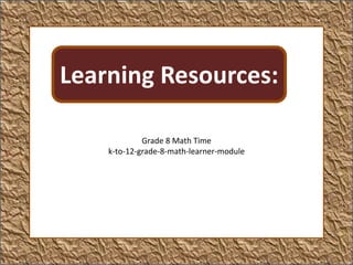 Learning Resources:
Grade 8 Math Time
k-to-12-grade-8-math-learner-module
Learning Resources:
 