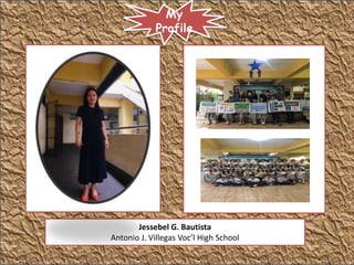 Jessebel G. Bautista
Antonio J. Villegas Voc’l High School
My
Profile
 