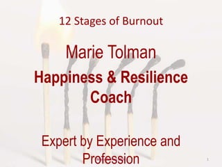 12 Stages of Burnout
Marie Tolman
Happiness & Resilience
Coach
Expert by Experience and
Profession 1Marie Tolman 2016
 