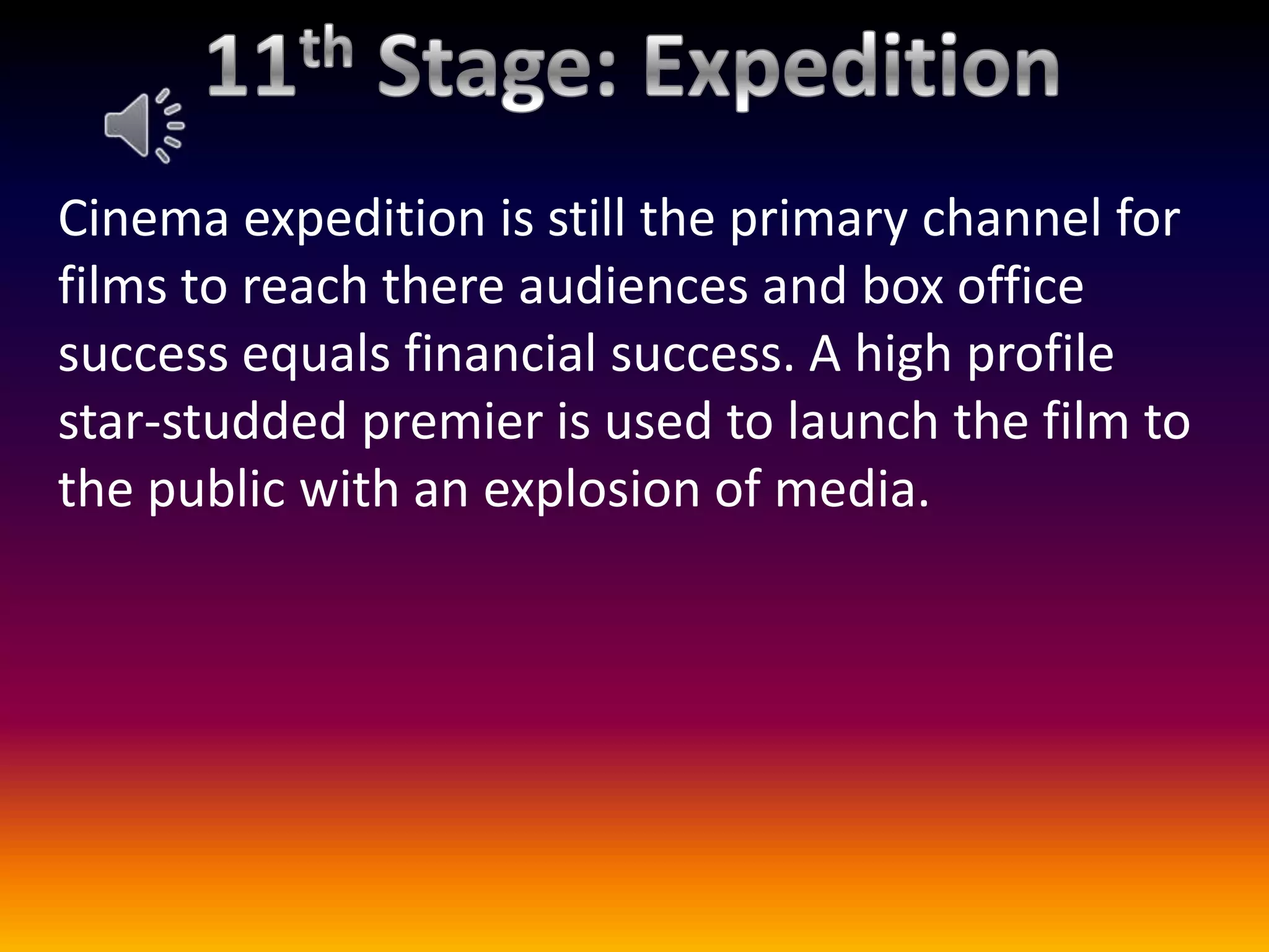 Cinema expedition is still the primary channel for
films to reach there audiences and box office
success equals financial success. A high profile
star-studded premier is used to launch the film to
the public with an explosion of media.
 