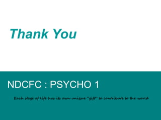 Thank You
NDCFC : PSYCHO 1
Each stage of life has its own unique “gift” to contribute to the world
 