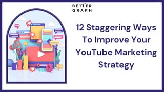 12 Staggering Ways
To Improve Your
YouTube Marketing
Strategy
 