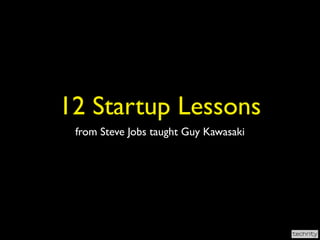 12 Startup Lessons
 from Steve Jobs taught Guy Kawasaki
 