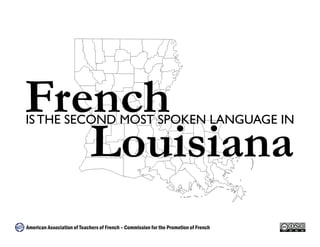 IS THE SECOND MOST SPOKEN LANGUAGE IN French 
Louisiana 
American Association of Teachers of French – Commission for the Promotion of French 
 