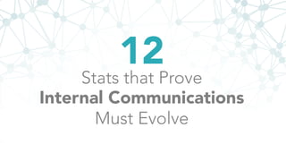 12
Stats that Prove
Internal Communications
Must Evolve
 