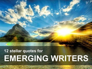 12 stellar quotes for
EMERGING WRITERS
 