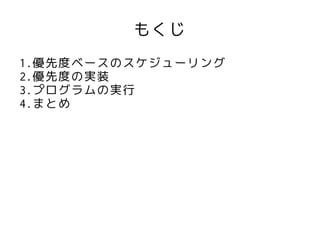 もくじ
1.優先度ベースのスケジューリング
2.優先度の実装
3.プログラムの実行
4.まとめ
 