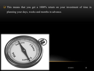  This means that you get a 1000% return on your investment of time in
planning your days, weeks and months in advance.
5/...