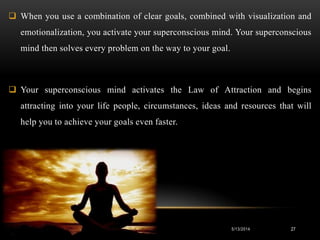  When you use a combination of clear goals, combined with visualization and
emotionalization, you activate your supercons...