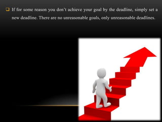  If for some reason you don’t achieve your goal by the deadline, simply set a
new deadline. There are no unreasonable goa...