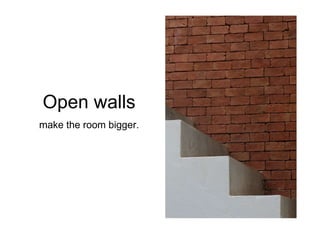 Open walls
make the room bigger.
 