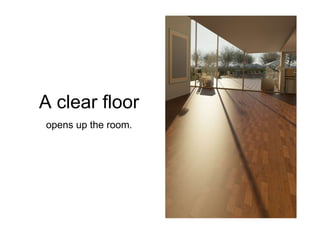 A clear floor
opens up the room.
 