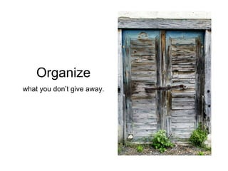 Organize
what you don’t give away.
 