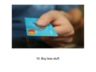 10. Buy less stuff.
 