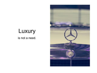 Luxury
is not a need.
 