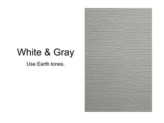 White & Gray
Use Earth tones.
 