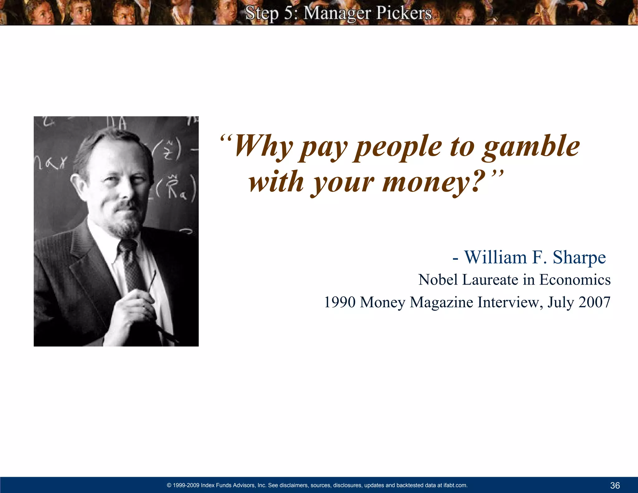 “ Why pay people to gamble with your money? ” - William F. Sharpe     Nobel Laureate in Economics 1990 Money Magazine Interview, July 2007 