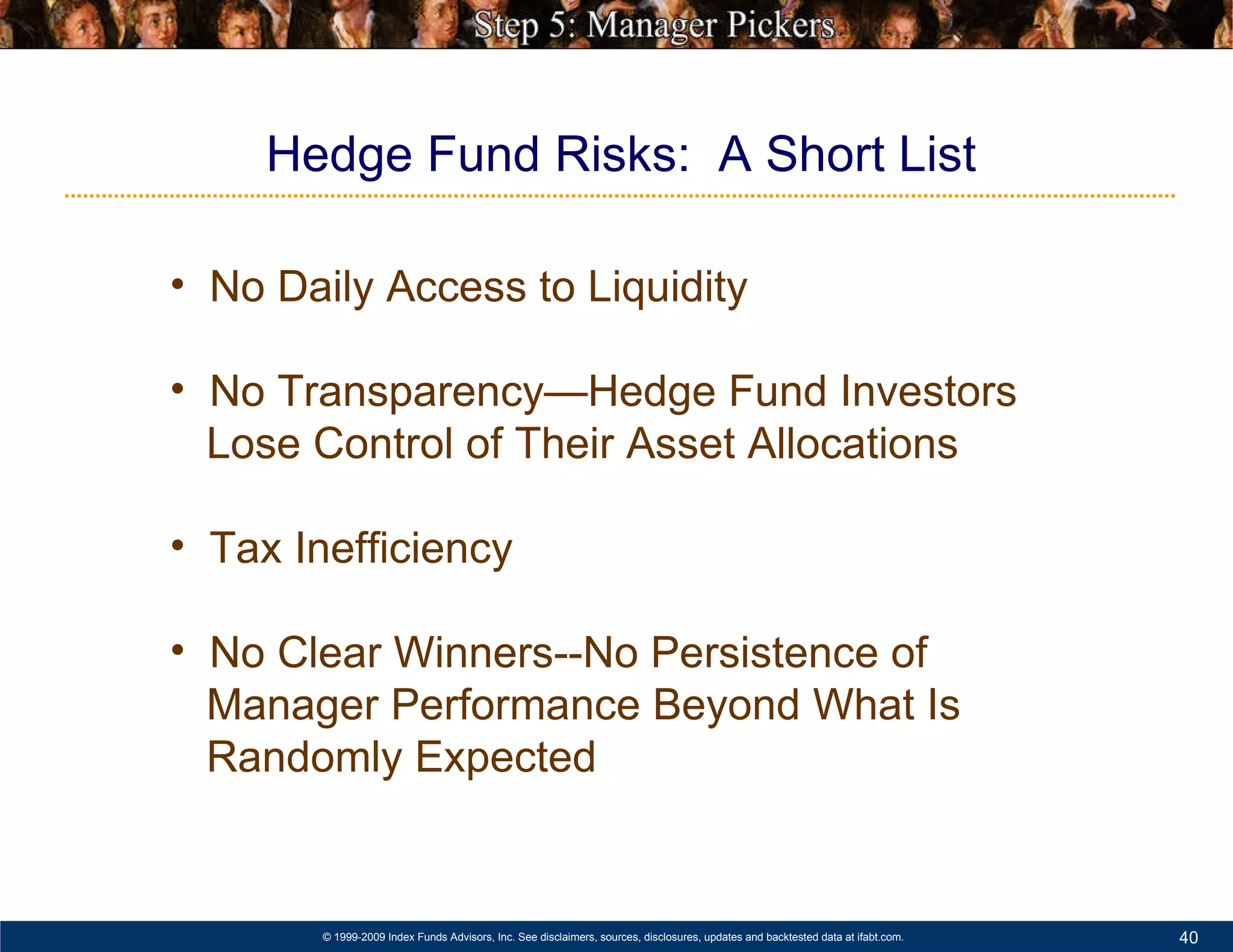 Hedge Fund Risks:  A Short List No Daily Access to Liquidity No Transparency—Hedge Fund Investors    Lose Control of Their Asset Allocations Tax Inefficiency No Clear Winners--No Persistence of    Manager Performance Beyond What Is    Randomly Expected 