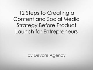 12 Steps to Creating a 
Content and Social Media 
Strategy Before Product 
Launch for Entrepreneurs 
by Devore Agency 
 