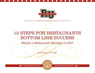FOR EVERYTHING IT TAKES TO MAKE GOOD RESTAURANTS GREAT
HE
LPING GOOD
RESTAURA
N
TSBECOM
E
GREAT
RAVE REVIEWS UNIVERSITY
PRESENTS THE WORKBOOK SERIES
12 STEPS FOR RESTAURANTS
BOTTOM LINE SUCCESS
What’s a Restaurant Manager to Do?
by Shelley S. Cull, FMP
 
