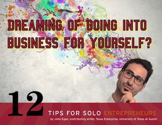 Dreaming of going into
business for yourself?
Tips for Solo Entrepreneurs12by John Egan, contributing writer, Texas Enterprise, University of Texas at Austin
 