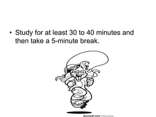 • Study for at least 30 to 40 minutes and
then take a 5-minute break.
 
