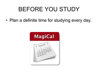 BEFORE YOU STUDY
• Plan a definite time for studying every day.
 