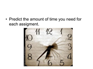 • Predict the amount of time you need for
each assigment.
 