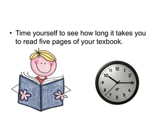 • Time yourself to see how long it takes you
to read five pages of your texbook.
 