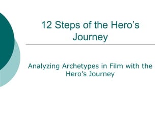 12 Steps of the Hero’s
Journey
Analyzing Archetypes in Film with the
Hero’s Journey
 