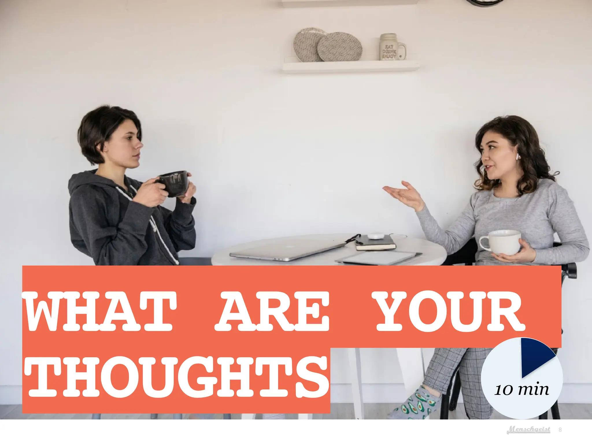 Menschgeist 8
WHAT ARE YOUR
THOUGHTS
10
10 min
 