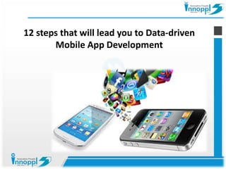 12 steps that will lead you to Data-driven 
Mobile App Development 
 