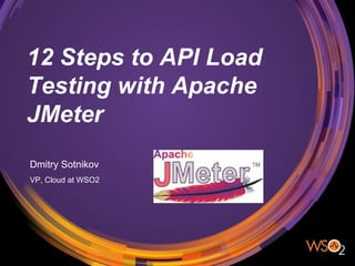 12 Steps to API Load
Testing with Apache
JMeter
Dmitry Sotnikov
VP, Cloud at WSO2
 