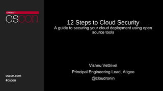 12 Steps to Cloud Security
A guide to securing your cloud deployment using open
source tools
Vishnu Vettrivel
Principal Engineering Lead, Atigeo
@cloudronin
 