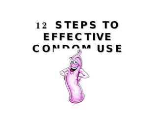 12 STEPS TO EFFECTIVE CONDOM USE 