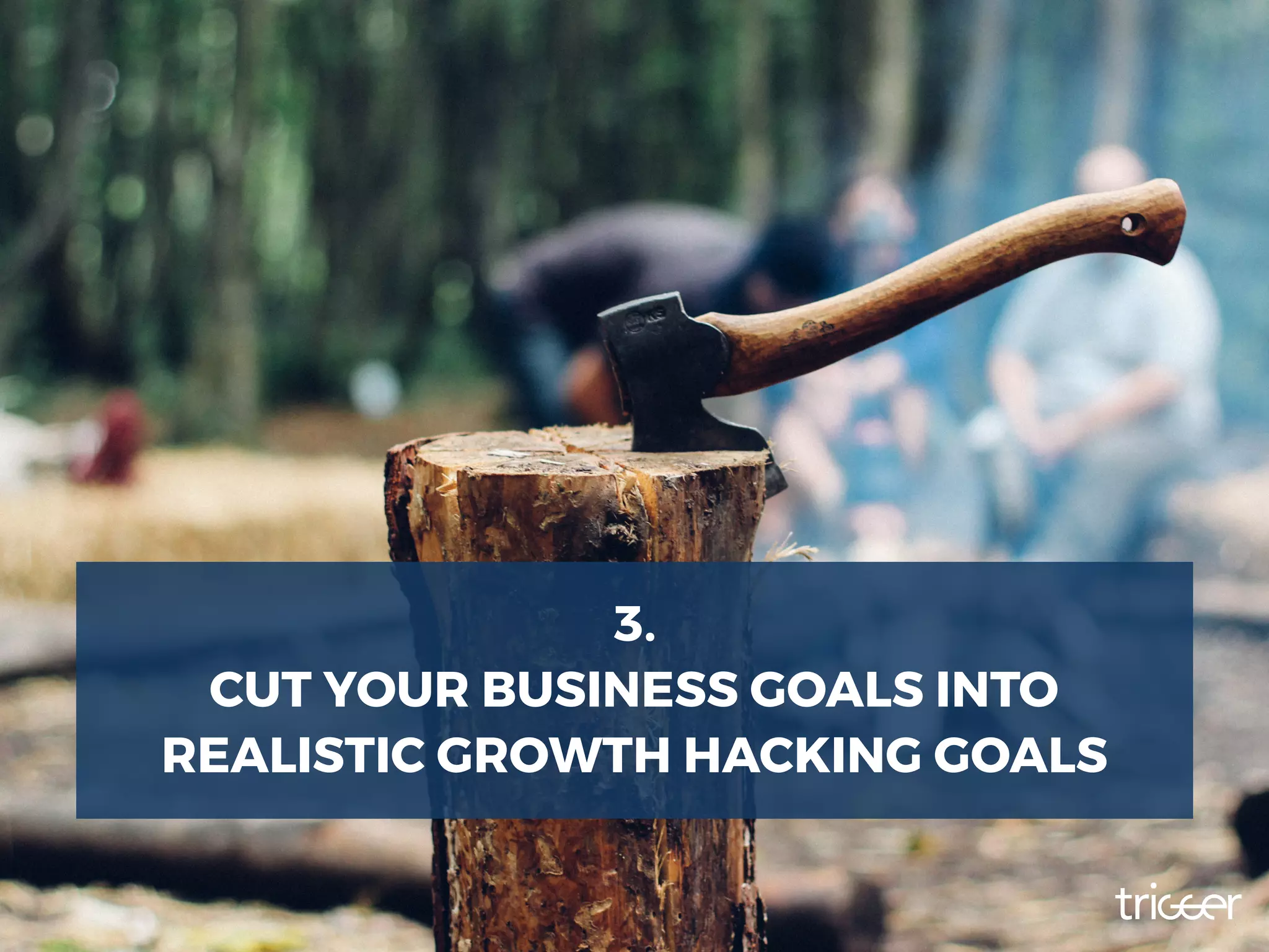 3.
CUT YOUR BUSINESS GOALS INTO
REALISTIC GROWTH HACKING GOALS
 