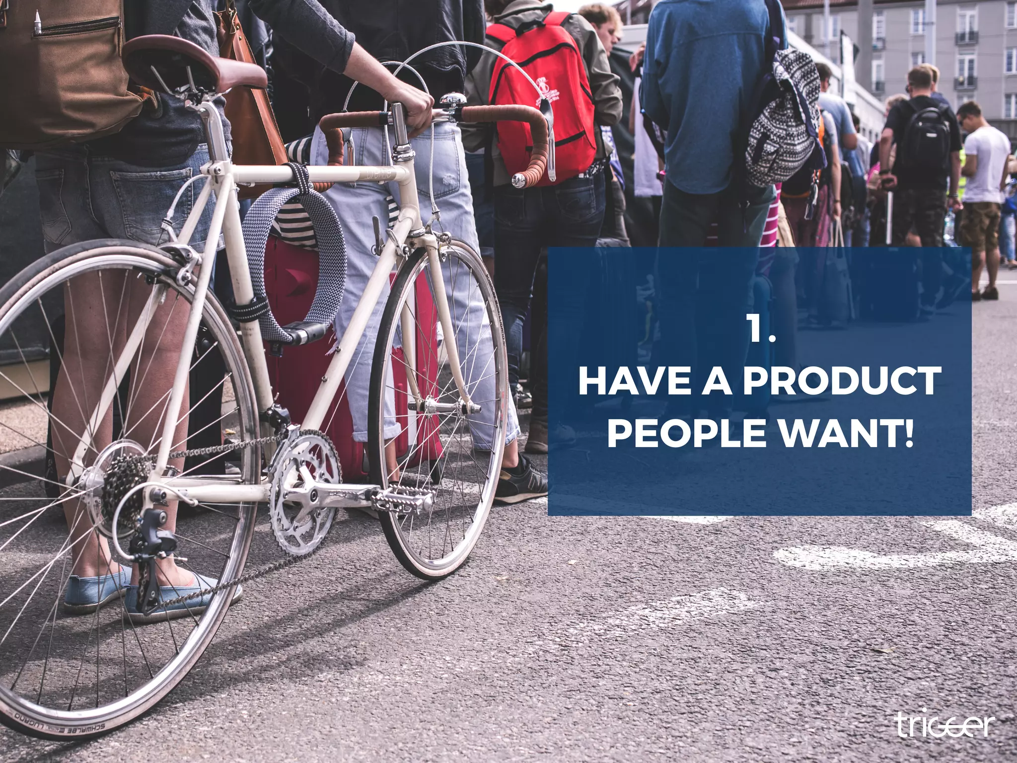 1.
HAVE A PRODUCT
PEOPLE WANT!
 