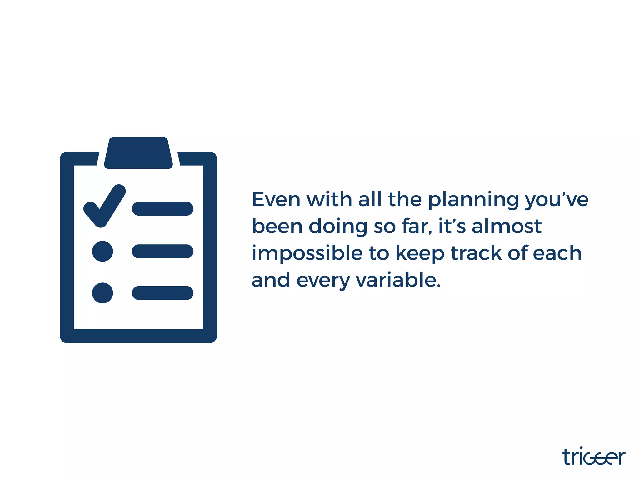 Even with all the planning you’ve
been doing so far, it’s almost
impossible to keep track of each
and every variable.
 