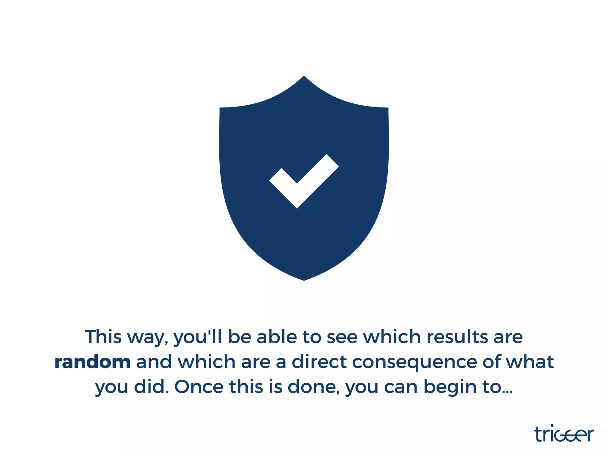 This way, you'll be able to see which results are
random and which are a direct consequence of what
you did. Once this is done, you can begin to…
 