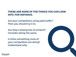 THESE ARE SOME OF THE THINGS YOU CAN LOOK
INTO. FOR INSTANCE,
Are your competitors using paid trafﬁc?
Then you should try ...