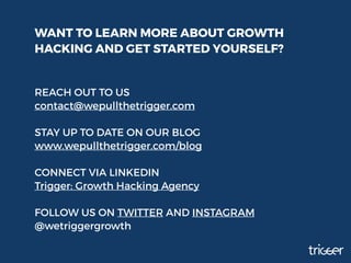 WANT TO LEARN MORE ABOUT GROWTH
HACKING AND GET STARTED YOURSELF?
REACH OUT TO US
contact@wepullthetrigger.com
STAY UP TO ...