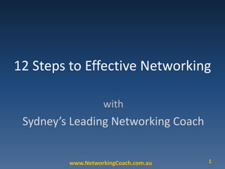 12 Steps to Effective Networking with Sydney’s Leading Networking Coach 1 www.NetworkingCoach.com.au 