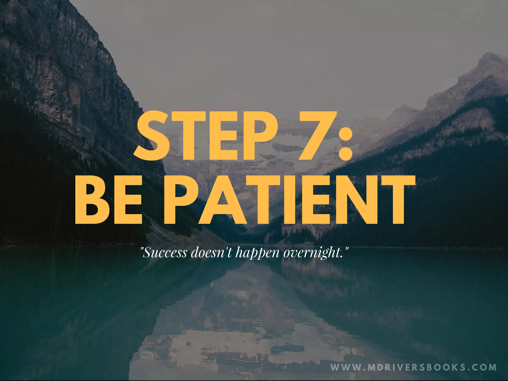 STEP 7:
BE PATIENT
"Success doesn't happen overnight."
W W W . M D R I V E R S B O O K S . C O M
 