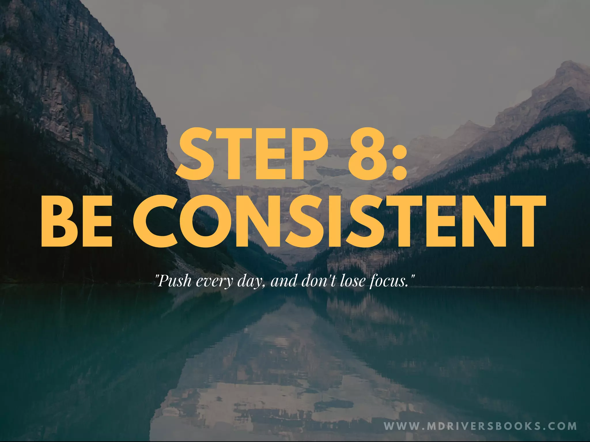 STEP 8:
BE CONSISTENT
"Push every day, and don't lose focus."
W W W . M D R I V E R S B O O K S . C O M
 