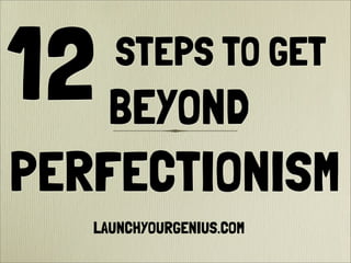 STEPS TO GET
PERFECTIONISM
12BEYOND
LAUNCHYOURGENIUS.COM
 