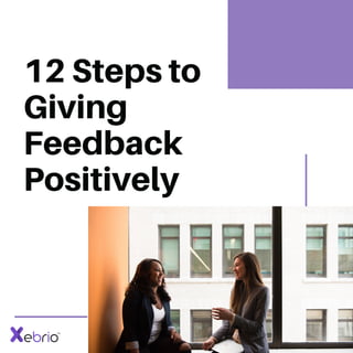 12 Steps to
Giving
Feedback
Positively
 