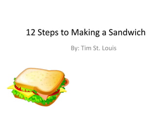 12 Steps to Making a Sandwich
By: Tim St. Louis

 