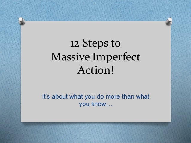 12 Steps to
Massive Imperfect
Action!
It’s about what you do more than what
you know…
 