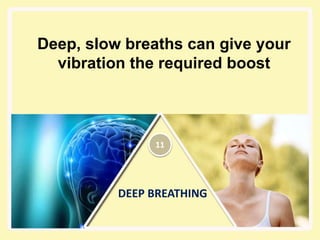 DEEP BREATHING
Deep, slow breaths can give your
vibration the required boost
11
 